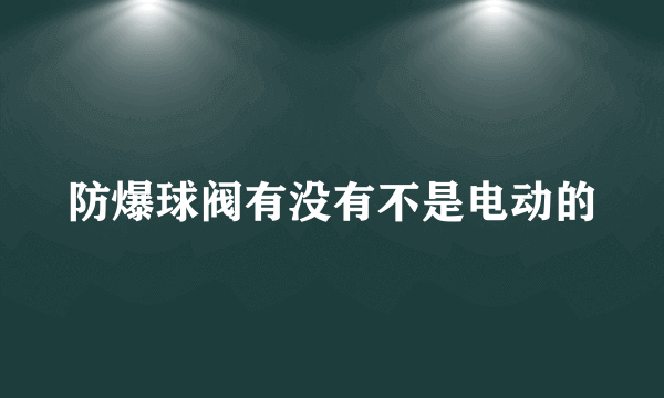 防爆球阀有没有不是电动的