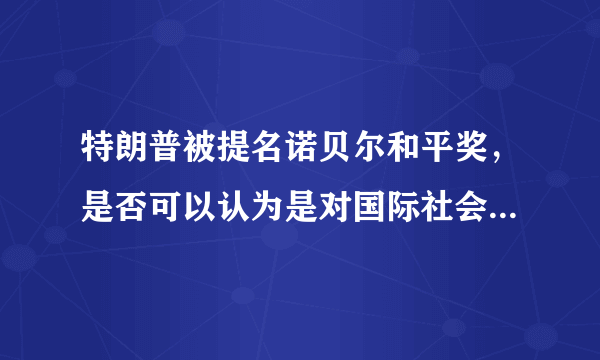 特朗普被提名诺贝尔和平奖，是否可以认为是对国际社会的嘲讽？