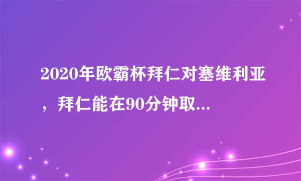 2020年欧霸杯拜仁对塞维利亚，拜仁能在90分钟取胜夺冠吗？