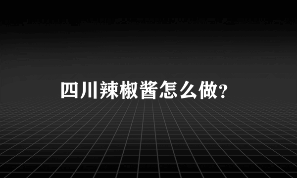 四川辣椒酱怎么做？