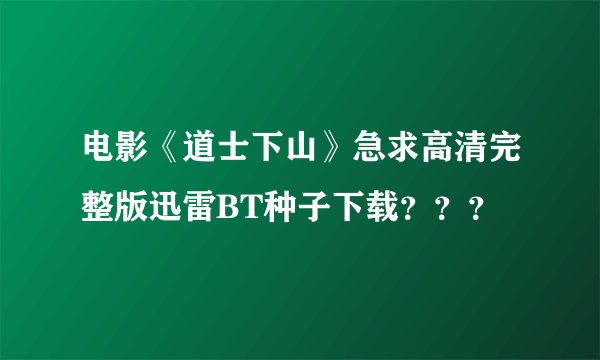 电影《道士下山》急求高清完整版迅雷BT种子下载？？？