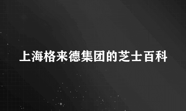 上海格来德集团的芝士百科