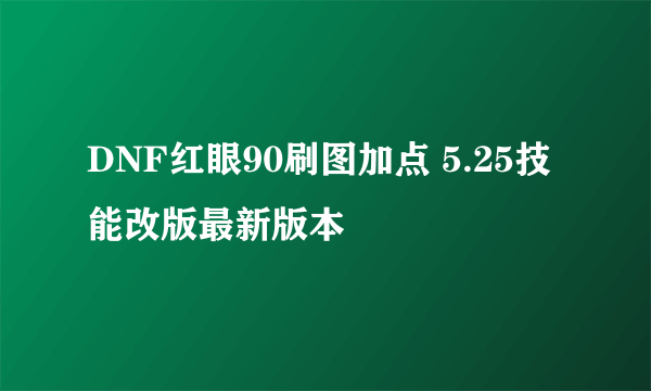 DNF红眼90刷图加点 5.25技能改版最新版本