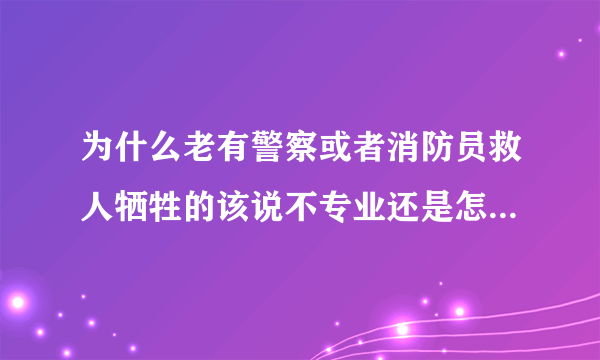 为什么老有警察或者消防员救人牺牲的该说不专业还是怎么的？没别的意思啊？