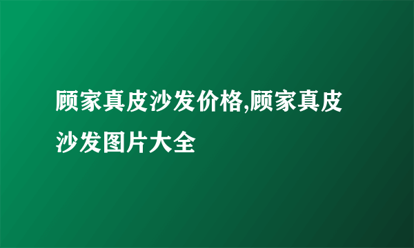 顾家真皮沙发价格,顾家真皮沙发图片大全