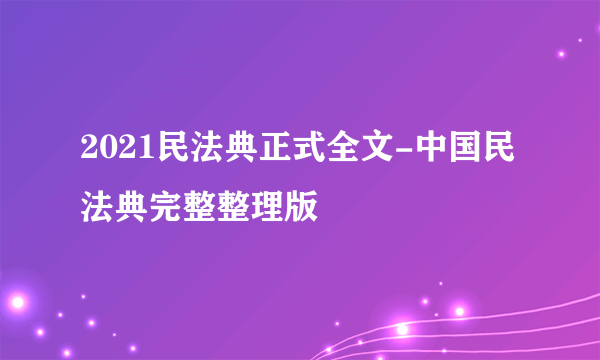 2021民法典正式全文-中国民法典完整整理版