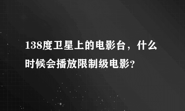 138度卫星上的电影台，什么时候会播放限制级电影？