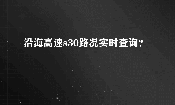 沿海高速s30路况实时查询？