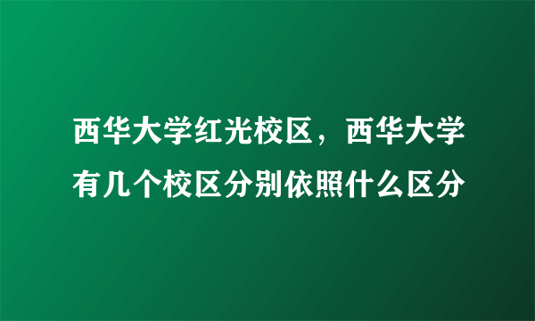 西华大学红光校区，西华大学有几个校区分别依照什么区分