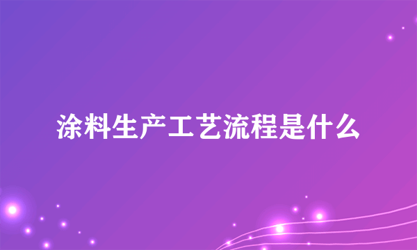 涂料生产工艺流程是什么