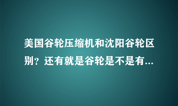 美国谷轮压缩机和沈阳谷轮区别？还有就是谷轮是不是有好多生产地方？