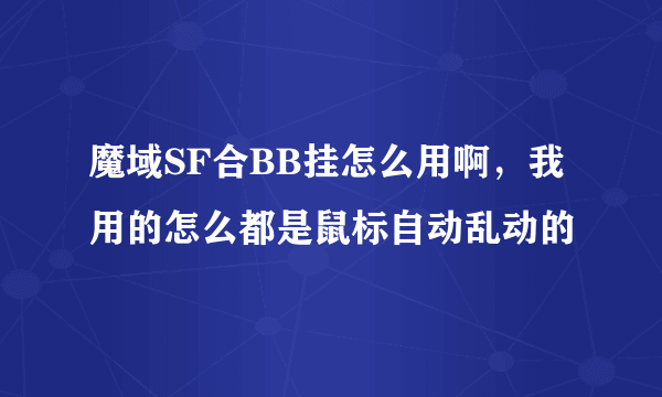 魔域SF合BB挂怎么用啊，我用的怎么都是鼠标自动乱动的