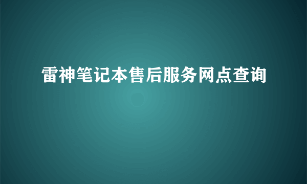 雷神笔记本售后服务网点查询