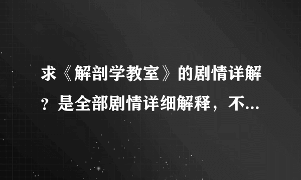 求《解剖学教室》的剧情详解？是全部剧情详细解释，不是剧情简介！