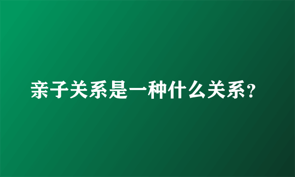 亲子关系是一种什么关系？