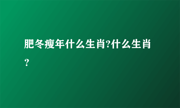 肥冬瘦年什么生肖?什么生肖？