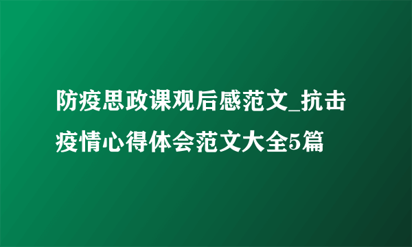 防疫思政课观后感范文_抗击疫情心得体会范文大全5篇