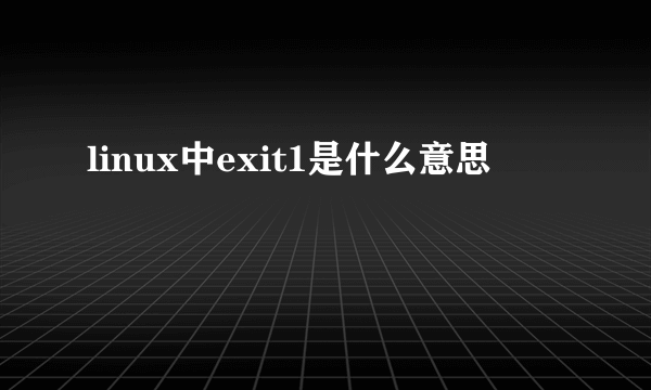 linux中exit1是什么意思