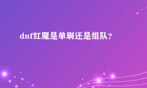 dnf红魔是单刷还是组队？