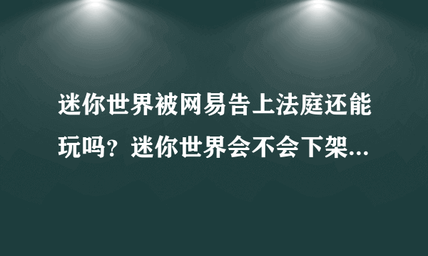 迷你世界被网易告上法庭还能玩吗？迷你世界会不会下架？被告真正原因介绍[多图]