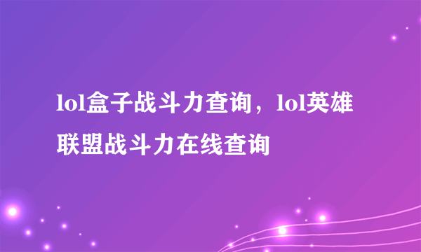 lol盒子战斗力查询，lol英雄联盟战斗力在线查询