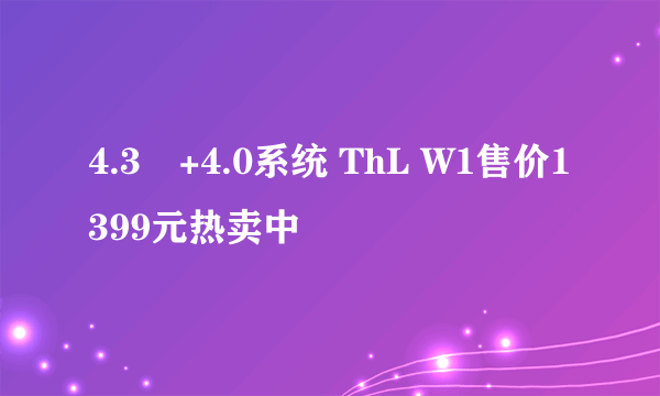 4.3吋+4.0系统 ThL W1售价1399元热卖中