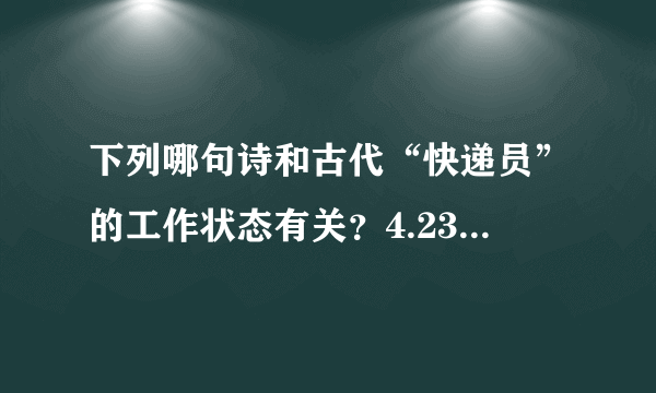 下列哪句诗和古代“快递员”的工作状态有关？4.23蚂蚁庄园答案