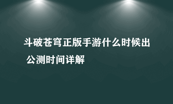 斗破苍穹正版手游什么时候出 公测时间详解