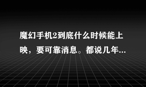 魔幻手机2到底什么时候能上映，要可靠消息。都说几年了，怎么还没上映