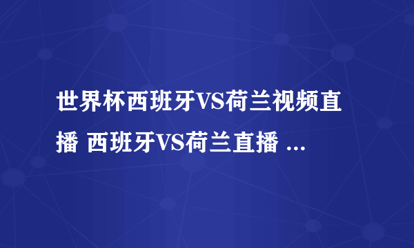 世界杯西班牙VS荷兰视频直播 西班牙VS荷兰直播 西班牙VS荷兰高清直播CCTV5在线观看