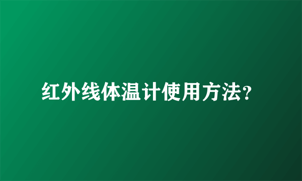 红外线体温计使用方法？