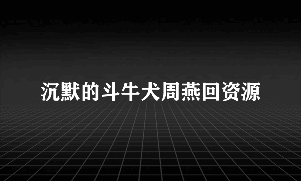 沉默的斗牛犬周燕回资源