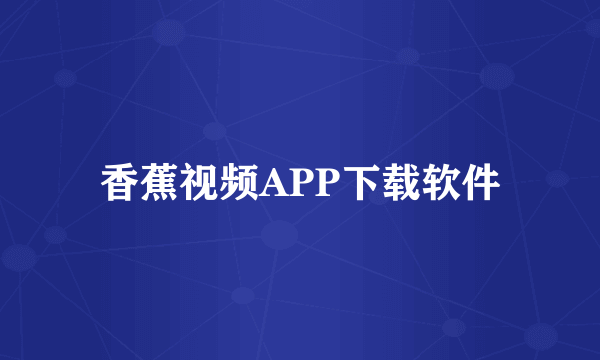 香蕉视频APP下载软件