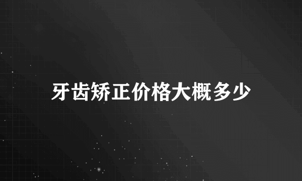 牙齿矫正价格大概多少