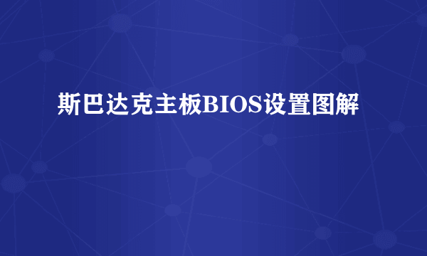 斯巴达克主板BIOS设置图解