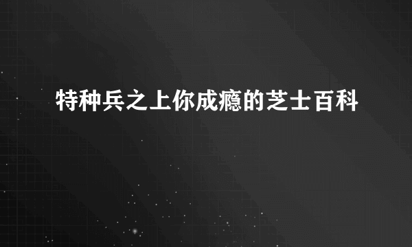 特种兵之上你成瘾的芝士百科