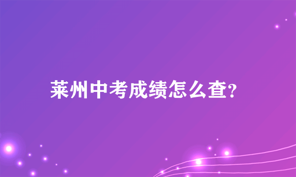 莱州中考成绩怎么查？