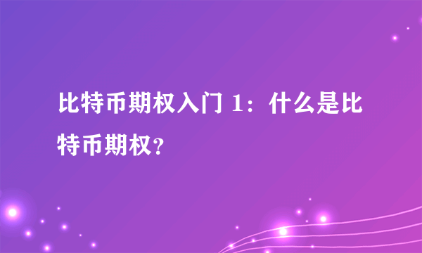 比特币期权入门 1：什么是比特币期权？