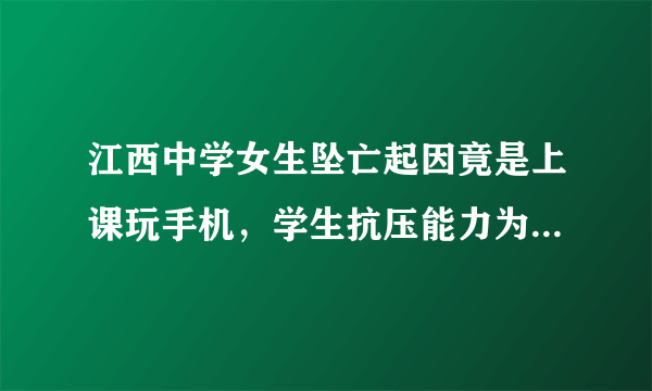 江西中学女生坠亡起因竟是上课玩手机，学生抗压能力为何这么差？