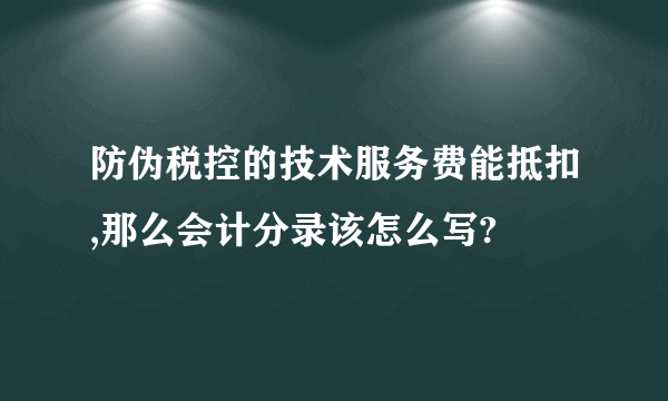 防伪税控的技术服务费能抵扣,那么会计分录该怎么写?