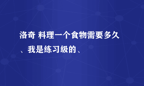 洛奇 料理一个食物需要多久、我是练习级的、