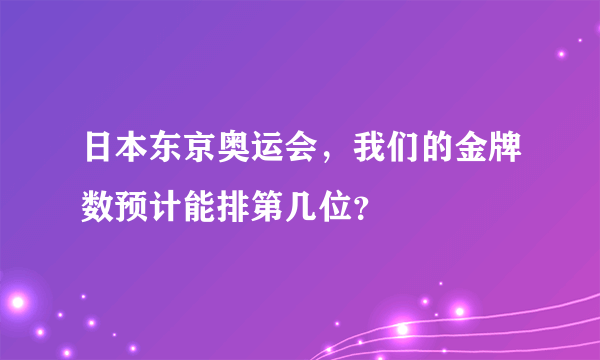 日本东京奥运会，我们的金牌数预计能排第几位？