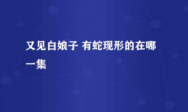 又见白娘子 有蛇现形的在哪一集