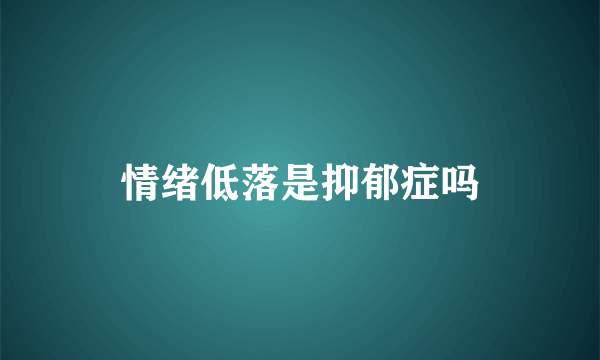 情绪低落是抑郁症吗