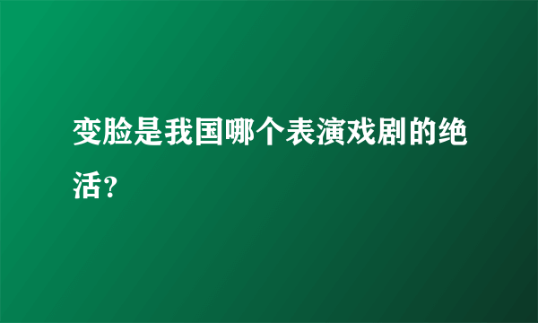 变脸是我国哪个表演戏剧的绝活？