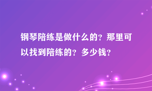 钢琴陪练是做什么的？那里可以找到陪练的？多少钱？