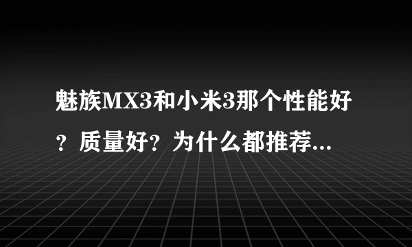 魅族MX3和小米3那个性能好？质量好？为什么都推荐魅族呢？