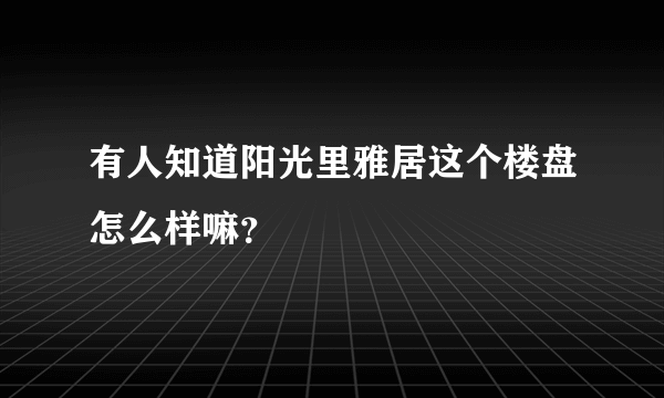 有人知道阳光里雅居这个楼盘怎么样嘛？