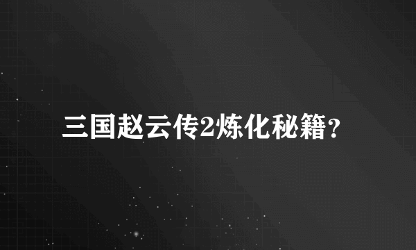 三国赵云传2炼化秘籍？