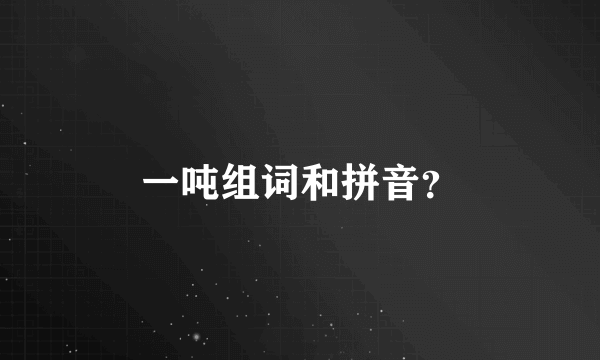 一吨组词和拼音？